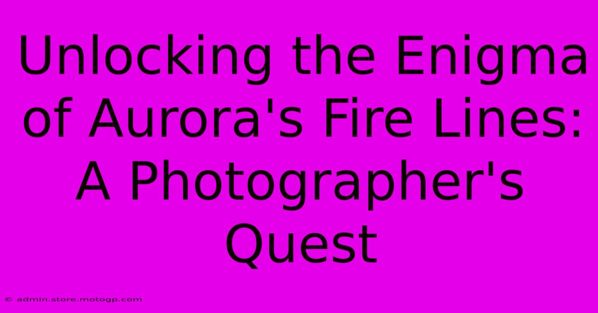 Unlocking The Enigma Of Aurora's Fire Lines: A Photographer's Quest