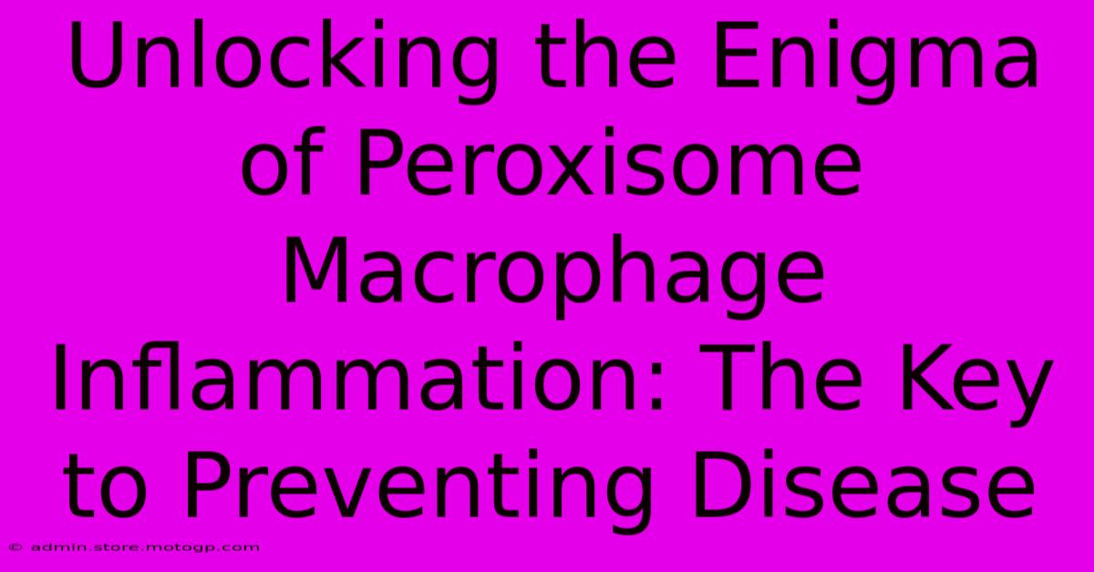 Unlocking The Enigma Of Peroxisome Macrophage Inflammation: The Key To Preventing Disease