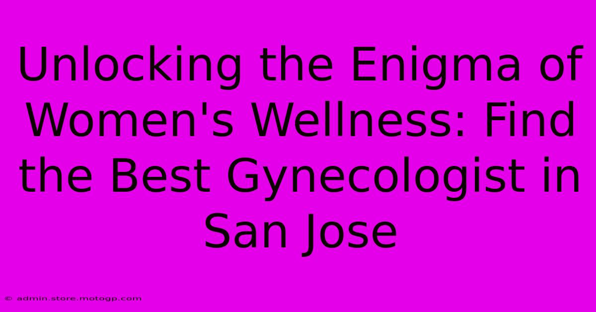 Unlocking The Enigma Of Women's Wellness: Find The Best Gynecologist In San Jose