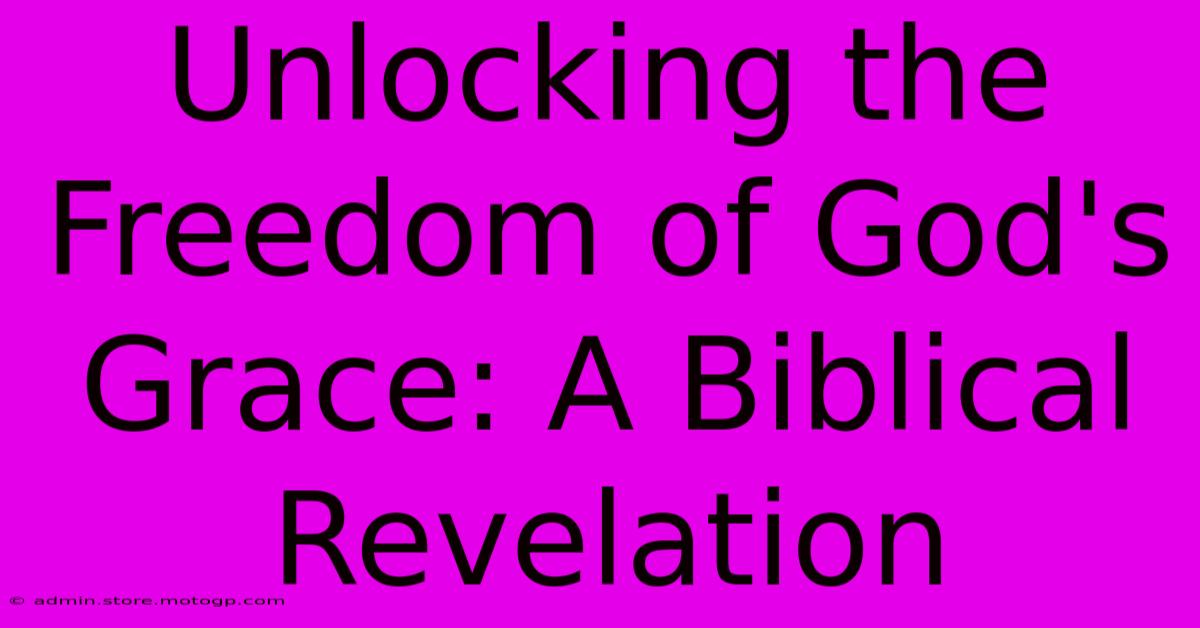 Unlocking The Freedom Of God's Grace: A Biblical Revelation