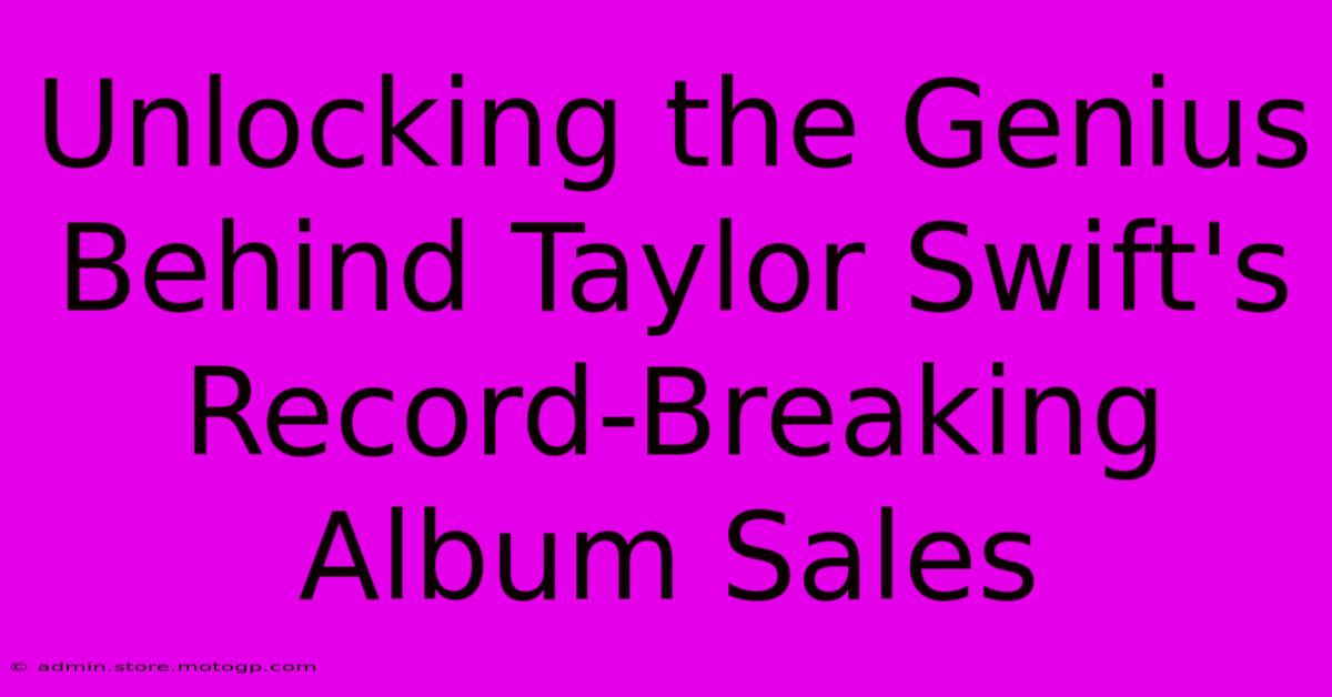 Unlocking The Genius Behind Taylor Swift's Record-Breaking Album Sales