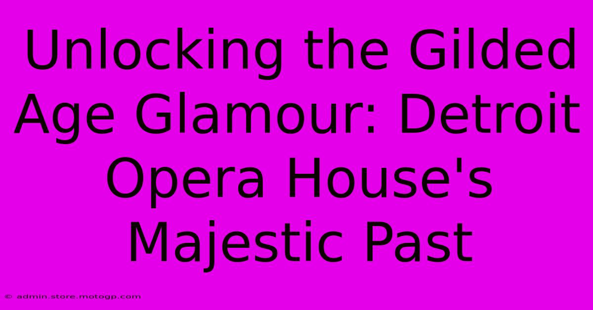 Unlocking The Gilded Age Glamour: Detroit Opera House's Majestic Past