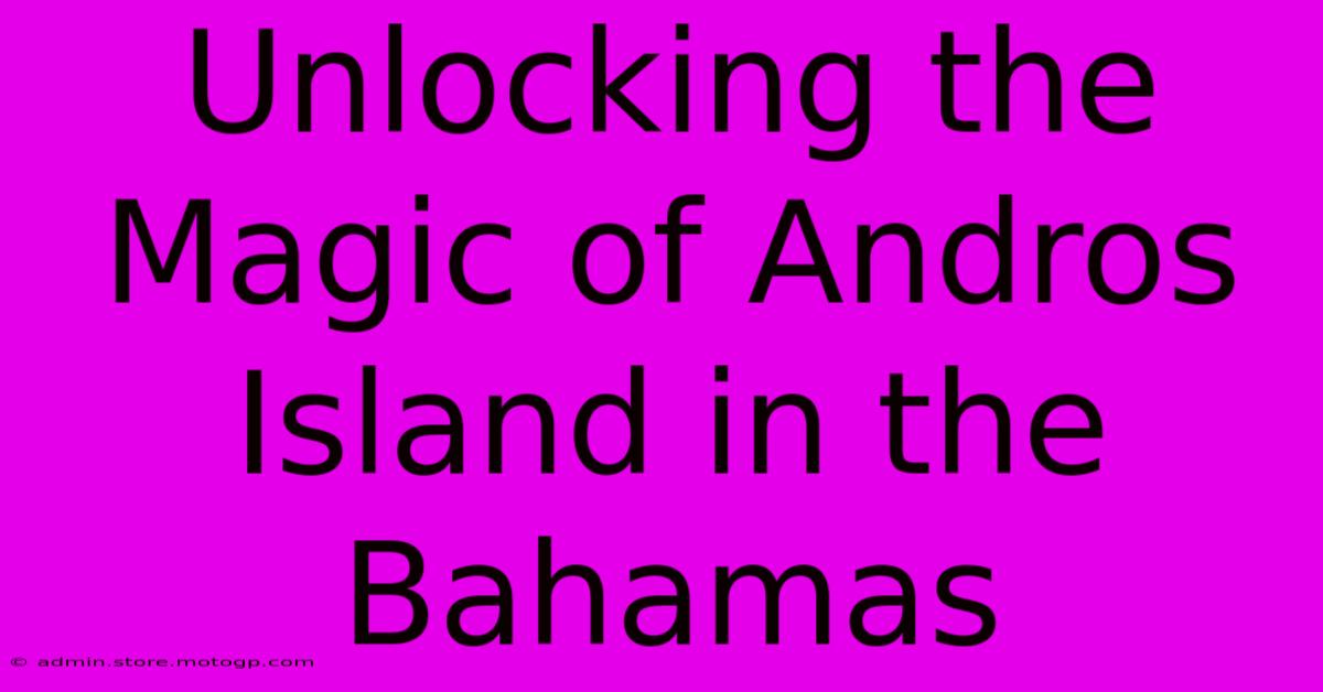 Unlocking The Magic Of Andros Island In The Bahamas