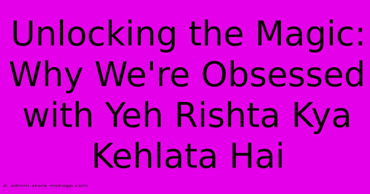 Unlocking The Magic: Why We're Obsessed With Yeh Rishta Kya Kehlata Hai