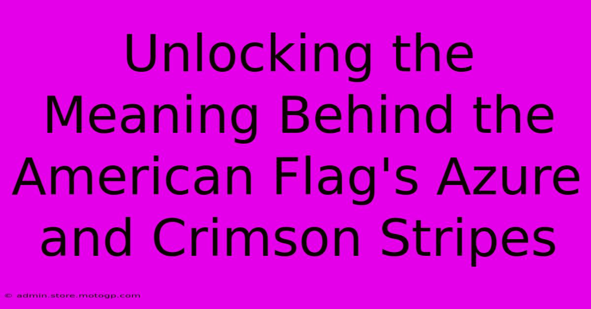 Unlocking The Meaning Behind The American Flag's Azure And Crimson Stripes