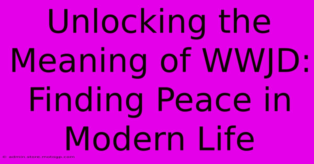 Unlocking The Meaning Of WWJD: Finding Peace In Modern Life