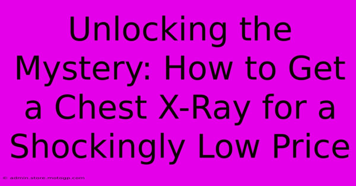 Unlocking The Mystery: How To Get A Chest X-Ray For A Shockingly Low Price