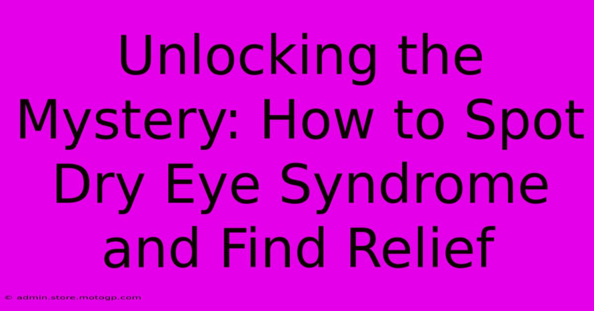 Unlocking The Mystery: How To Spot Dry Eye Syndrome And Find Relief