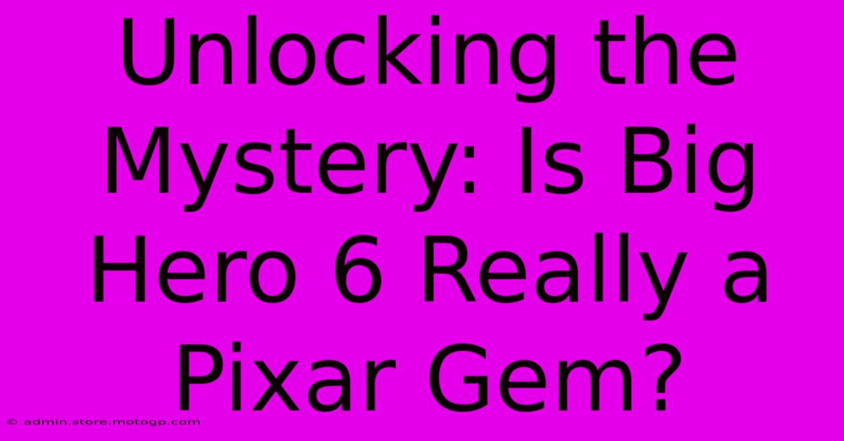 Unlocking The Mystery: Is Big Hero 6 Really A Pixar Gem?