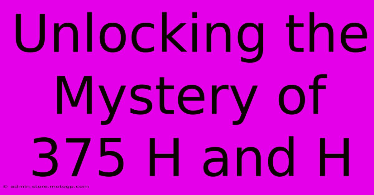 Unlocking The Mystery Of 375 H And H