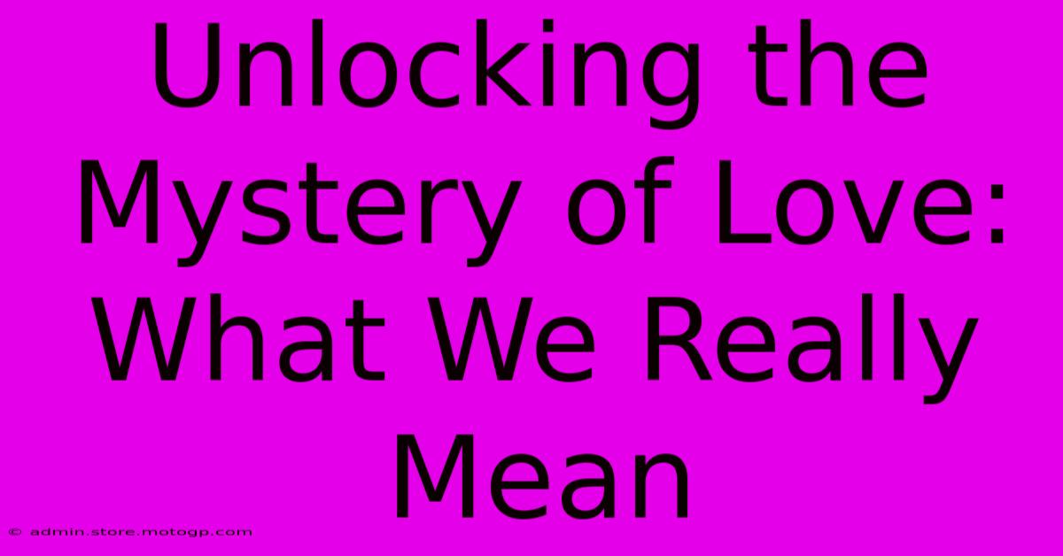 Unlocking The Mystery Of Love: What We Really Mean