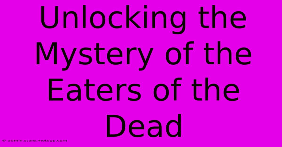 Unlocking The Mystery Of The Eaters Of The Dead