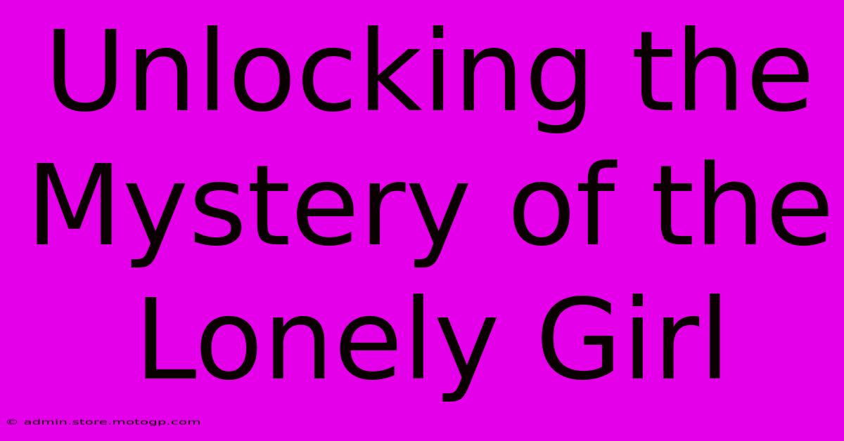 Unlocking The Mystery Of The Lonely Girl