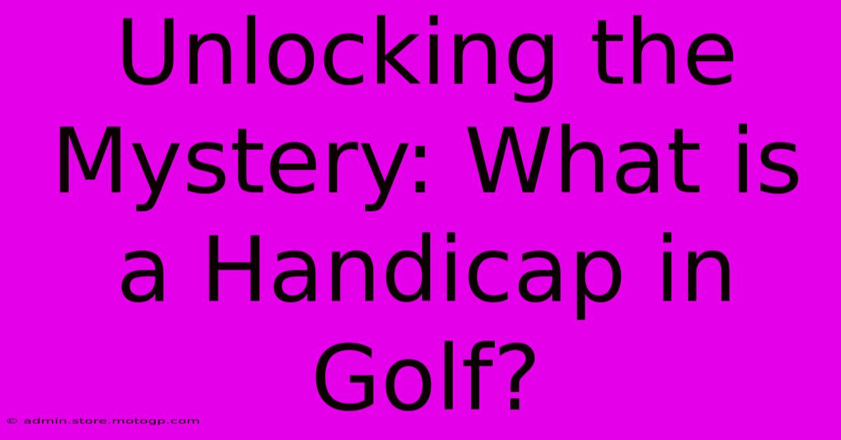 Unlocking The Mystery: What Is A Handicap In Golf?