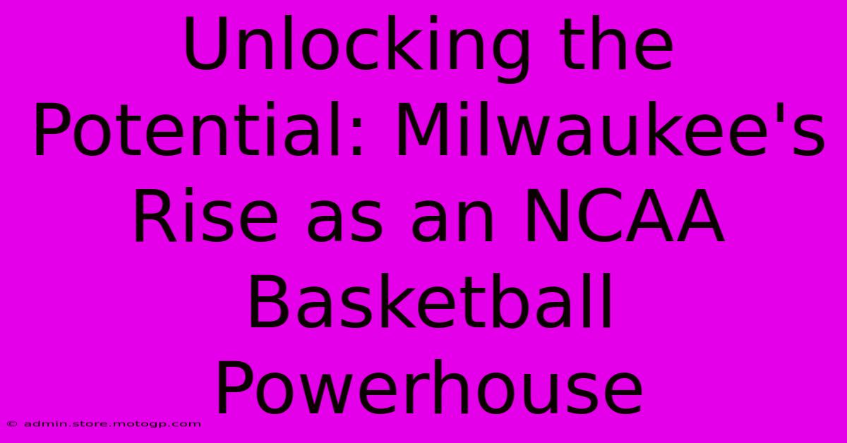 Unlocking The Potential: Milwaukee's Rise As An NCAA Basketball Powerhouse