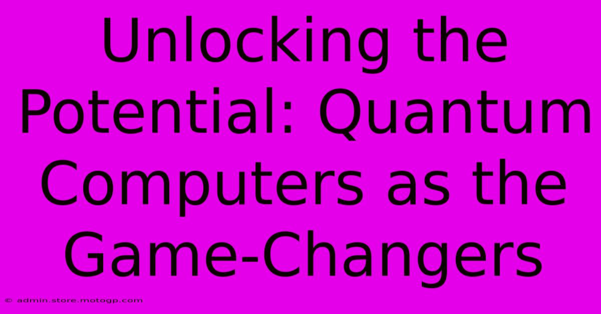 Unlocking The Potential: Quantum Computers As The Game-Changers