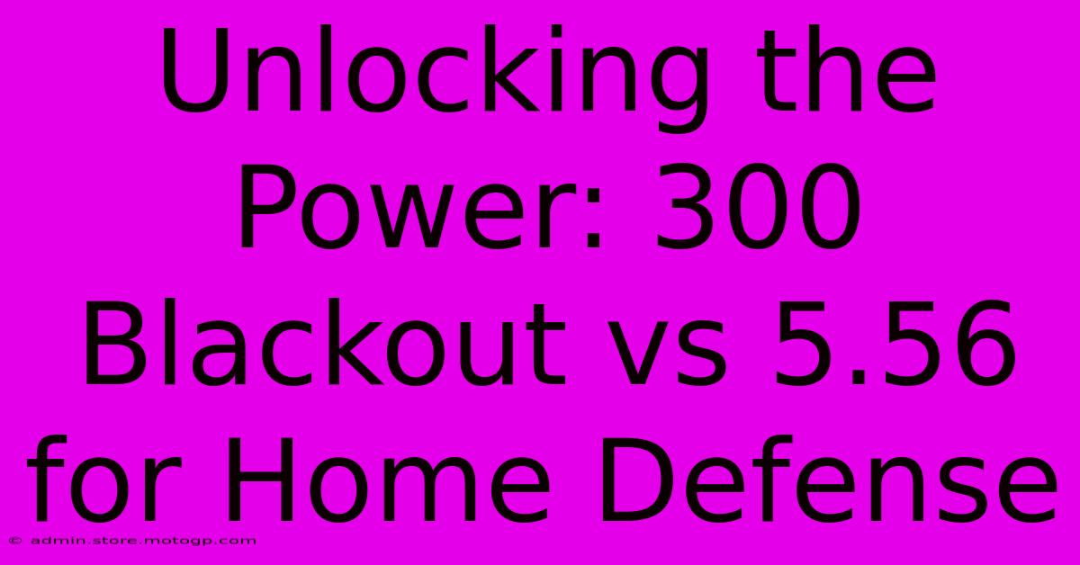 Unlocking The Power: 300 Blackout Vs 5.56 For Home Defense