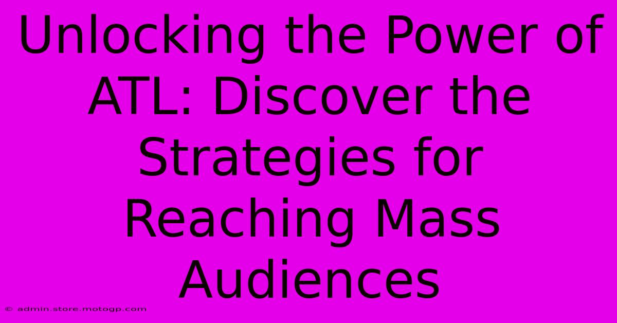 Unlocking The Power Of ATL: Discover The Strategies For Reaching Mass Audiences