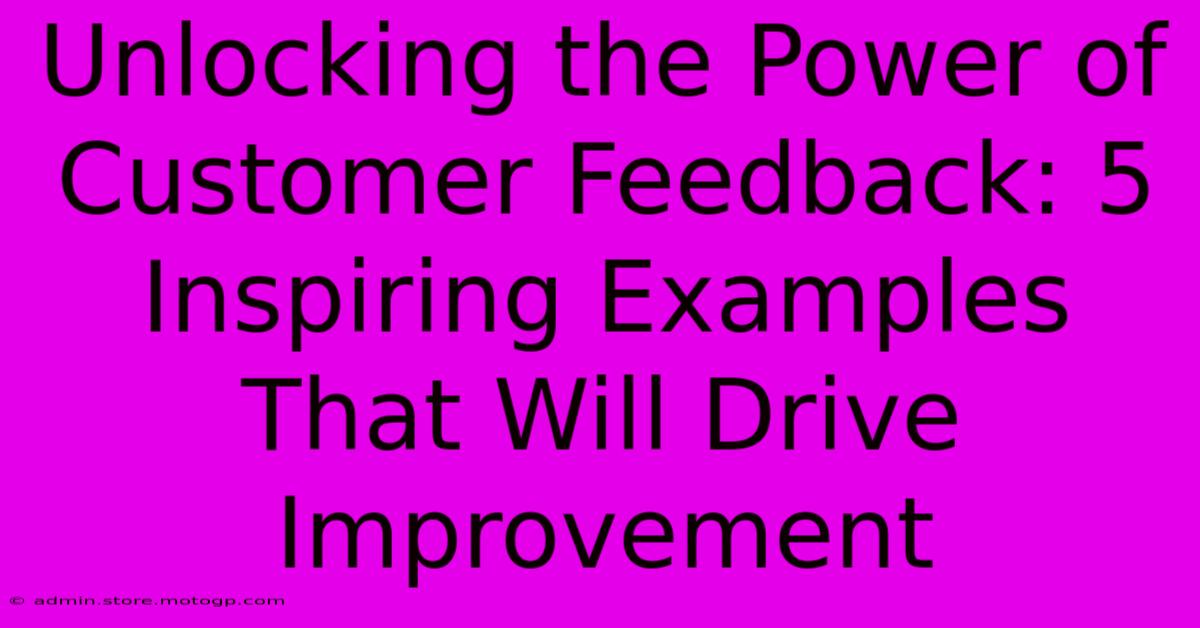 Unlocking The Power Of Customer Feedback: 5 Inspiring Examples That Will Drive Improvement