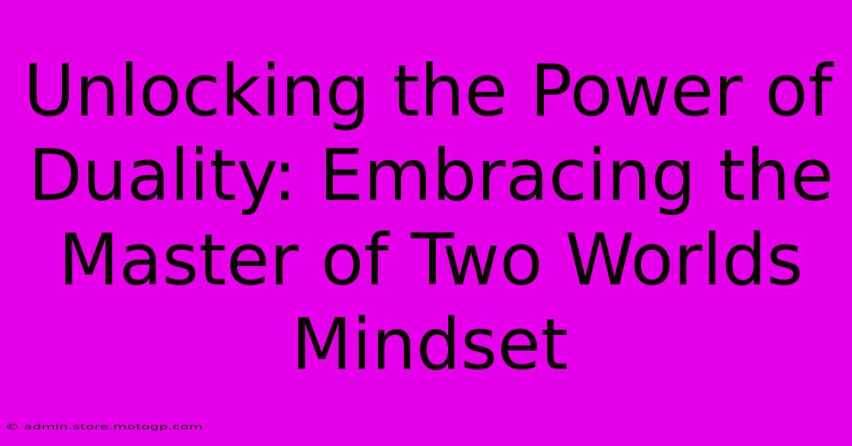 Unlocking The Power Of Duality: Embracing The Master Of Two Worlds Mindset