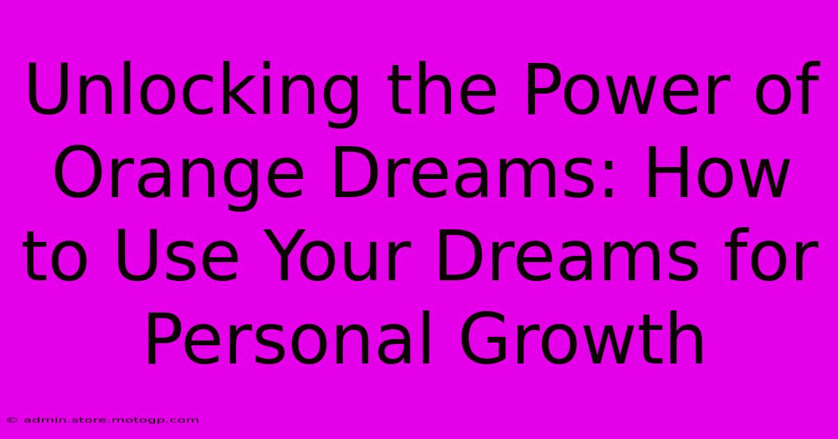 Unlocking The Power Of Orange Dreams: How To Use Your Dreams For Personal Growth