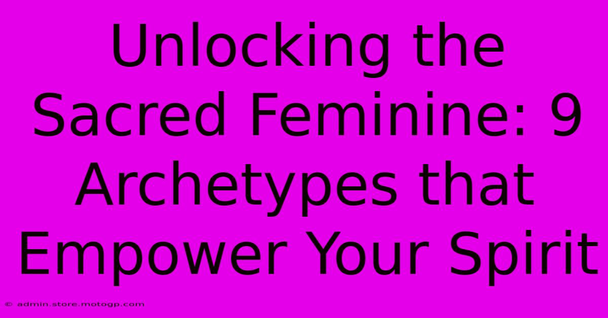 Unlocking The Sacred Feminine: 9 Archetypes That Empower Your Spirit