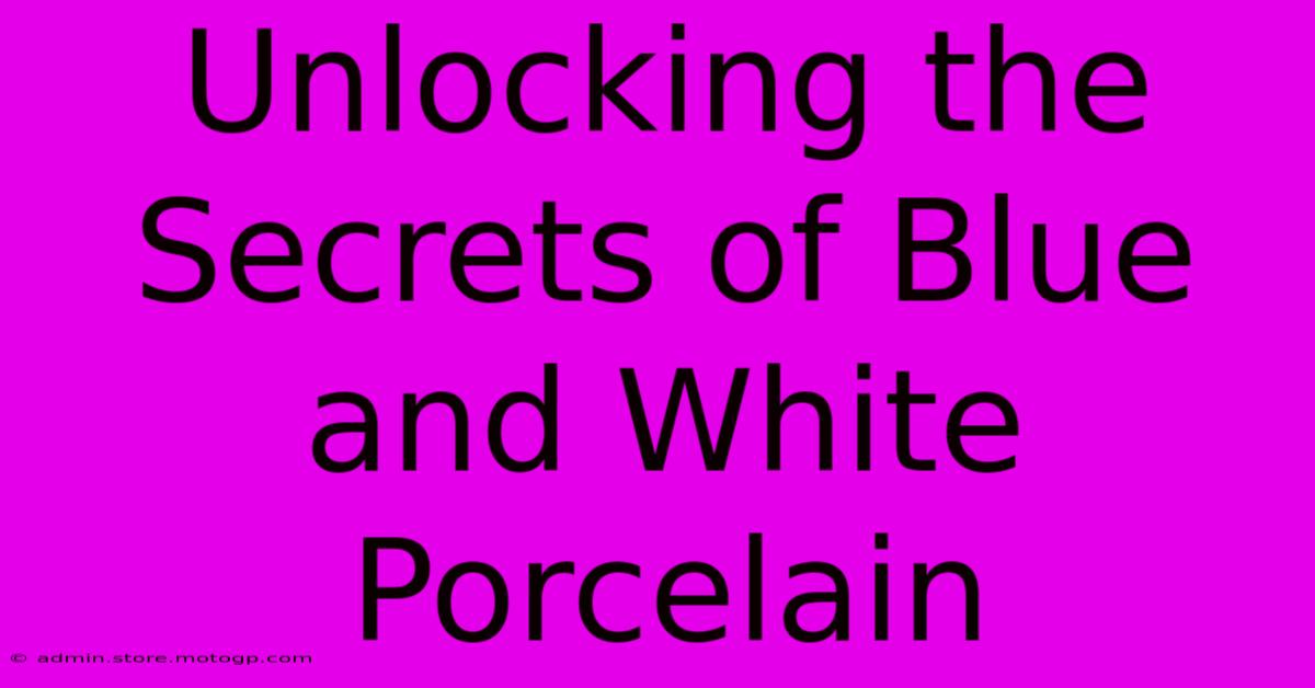 Unlocking The Secrets Of Blue And White Porcelain