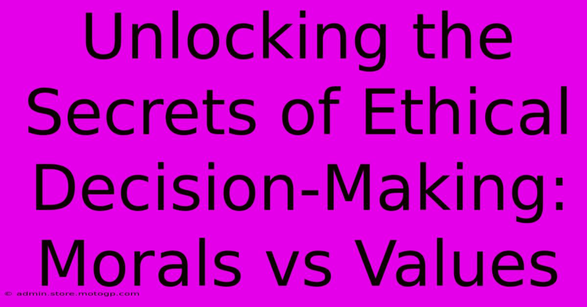 Unlocking The Secrets Of Ethical Decision-Making: Morals Vs Values