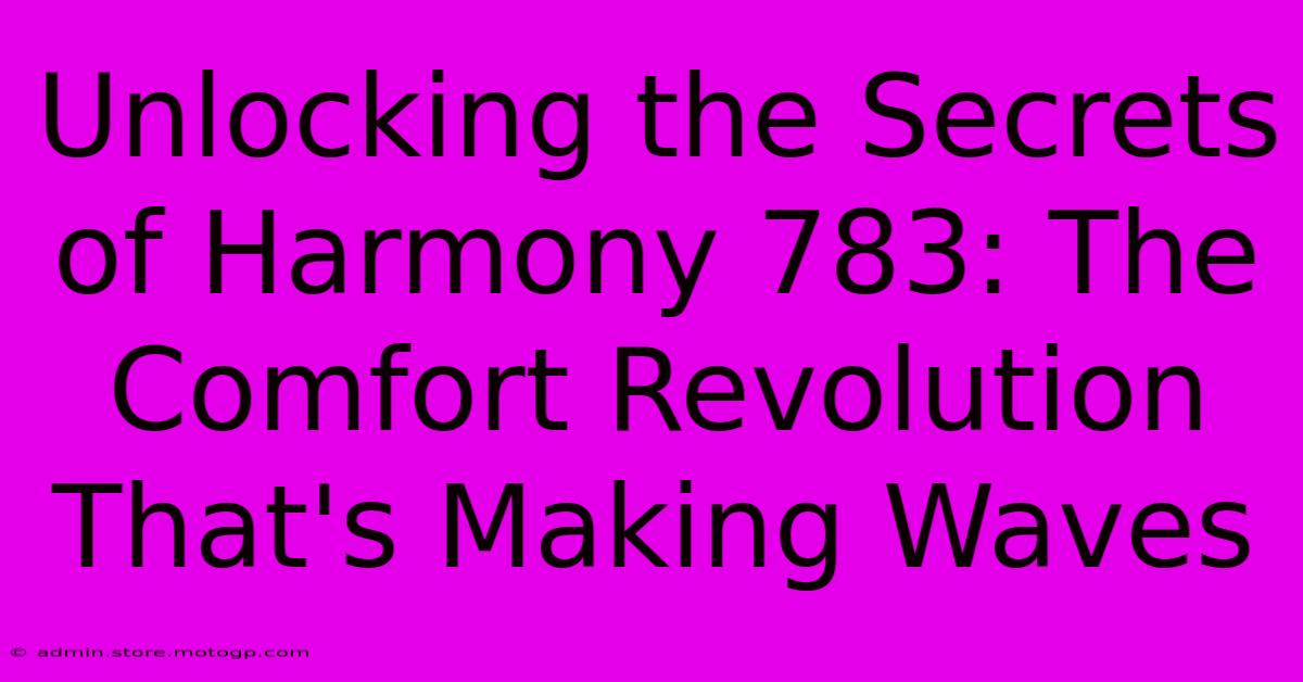 Unlocking The Secrets Of Harmony 783: The Comfort Revolution That's Making Waves