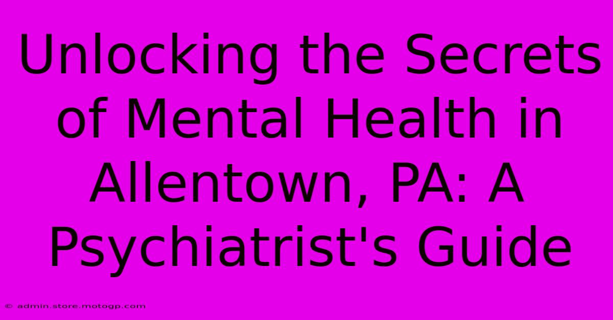 Unlocking The Secrets Of Mental Health In Allentown, PA: A Psychiatrist's Guide