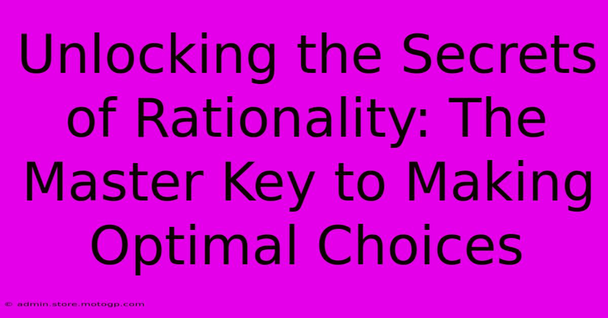 Unlocking The Secrets Of Rationality: The Master Key To Making Optimal Choices