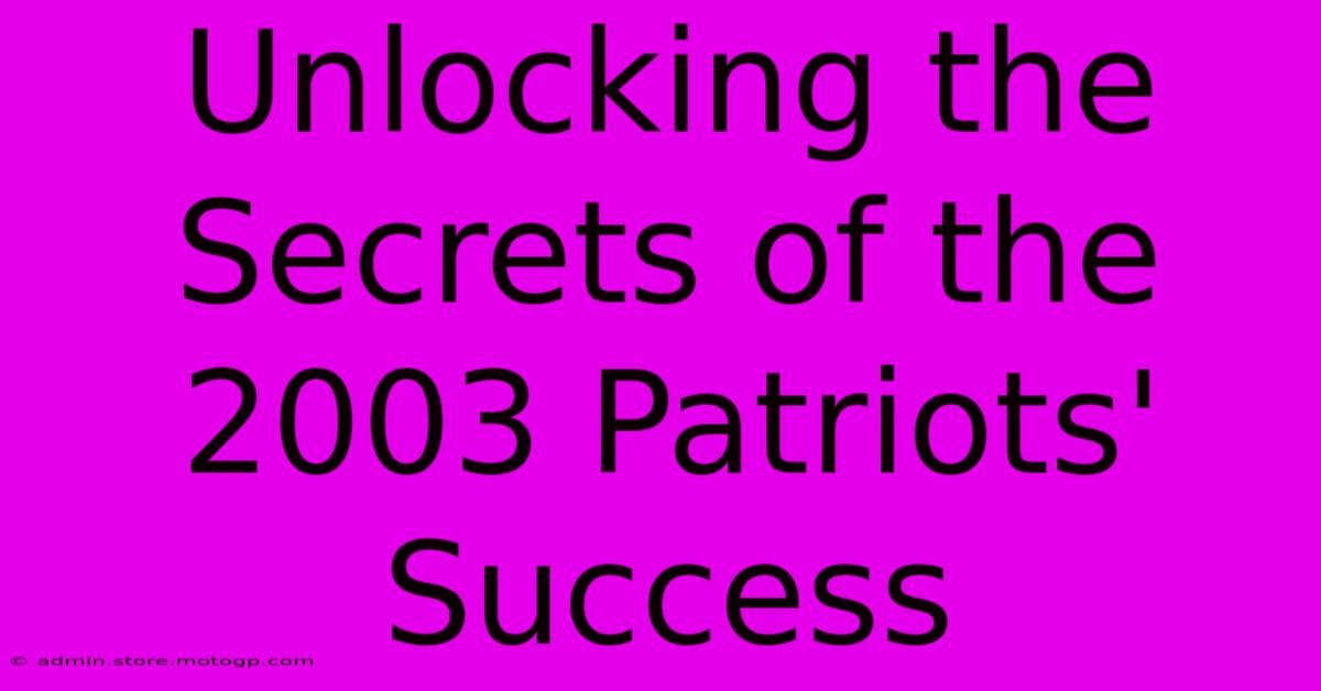 Unlocking The Secrets Of The 2003 Patriots' Success