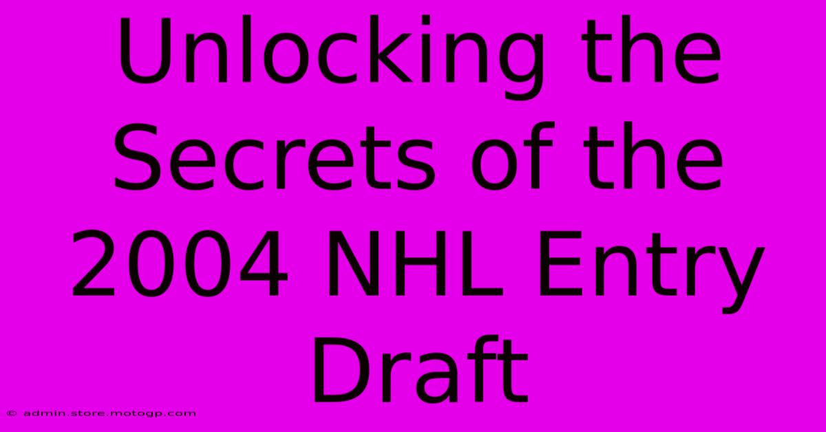 Unlocking The Secrets Of The 2004 NHL Entry Draft