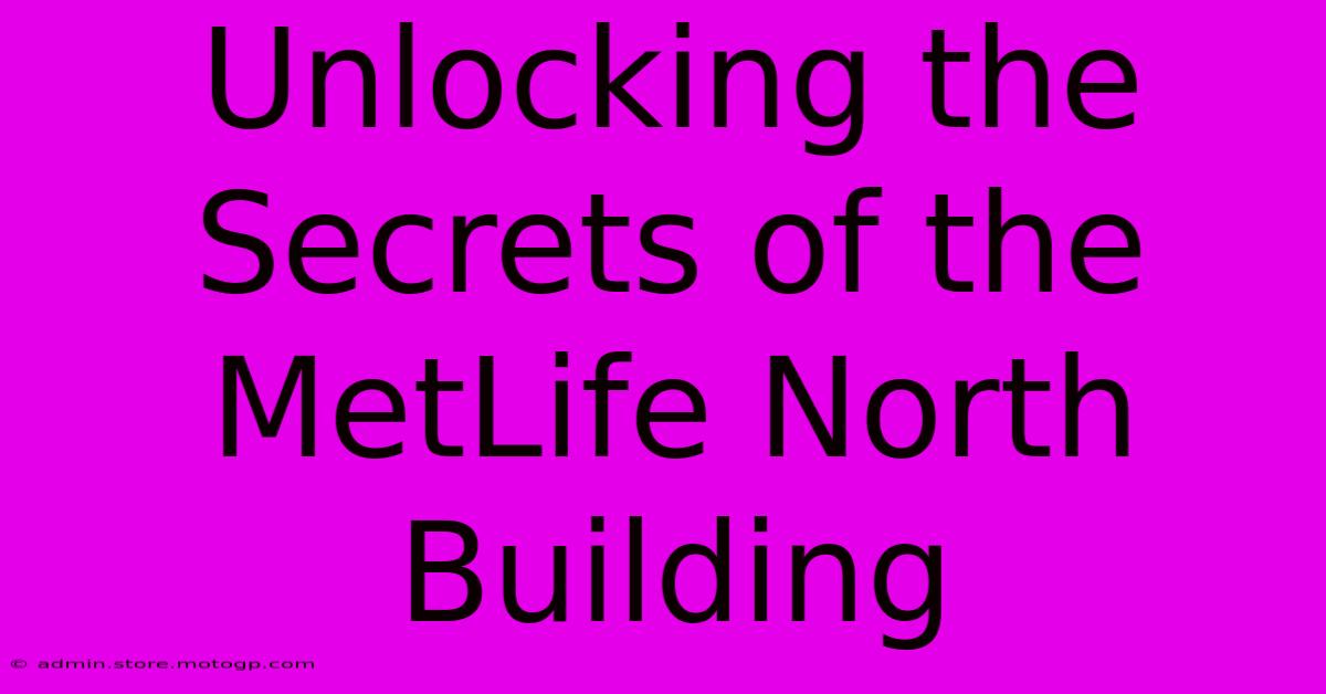 Unlocking The Secrets Of The MetLife North Building