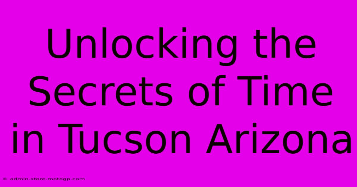 Unlocking The Secrets Of Time In Tucson Arizona