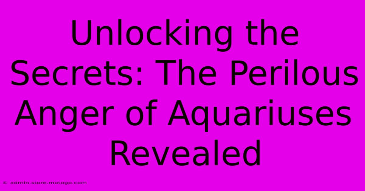 Unlocking The Secrets: The Perilous Anger Of Aquariuses Revealed