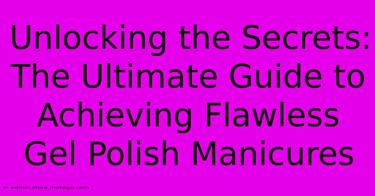 Unlocking The Secrets: The Ultimate Guide To Achieving Flawless Gel Polish Manicures