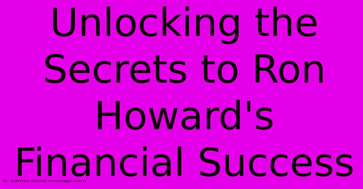 Unlocking The Secrets To Ron Howard's Financial Success