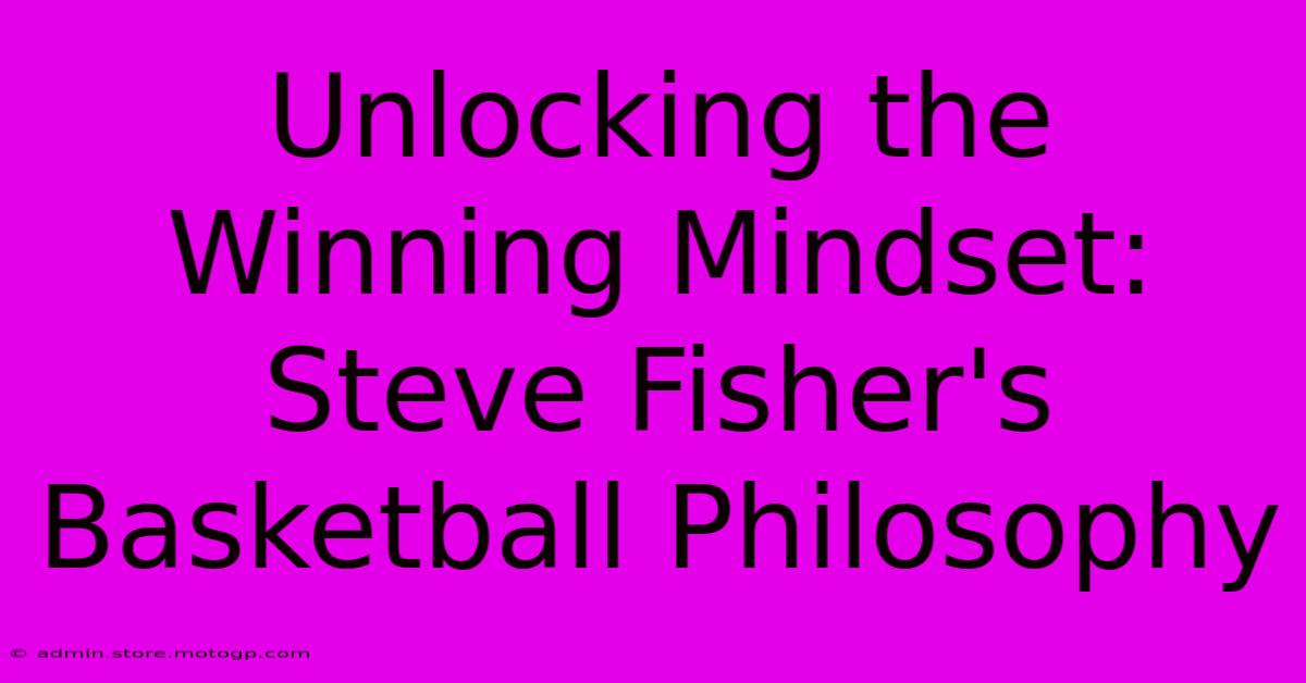 Unlocking The Winning Mindset: Steve Fisher's Basketball Philosophy