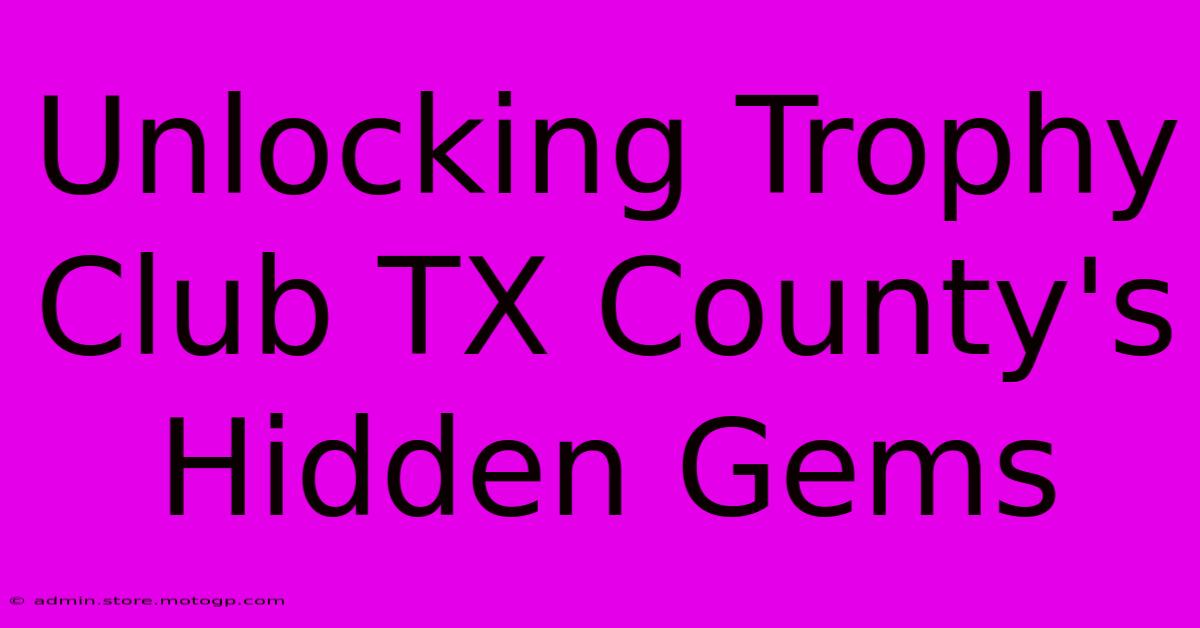 Unlocking Trophy Club TX County's Hidden Gems