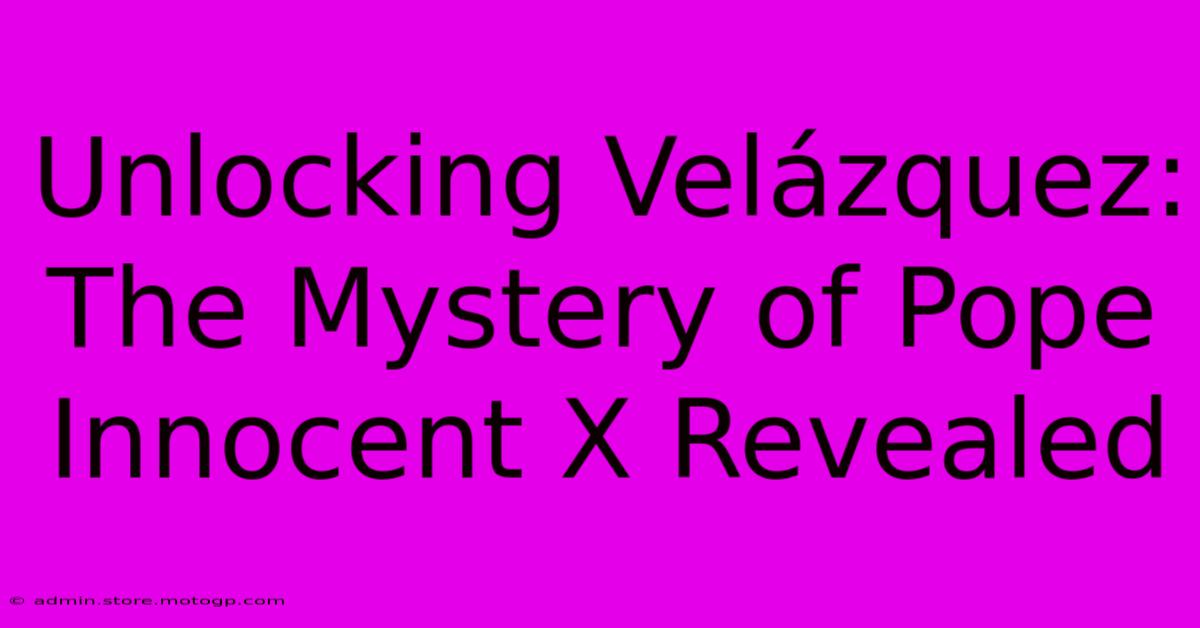 Unlocking Velázquez: The Mystery Of Pope Innocent X Revealed