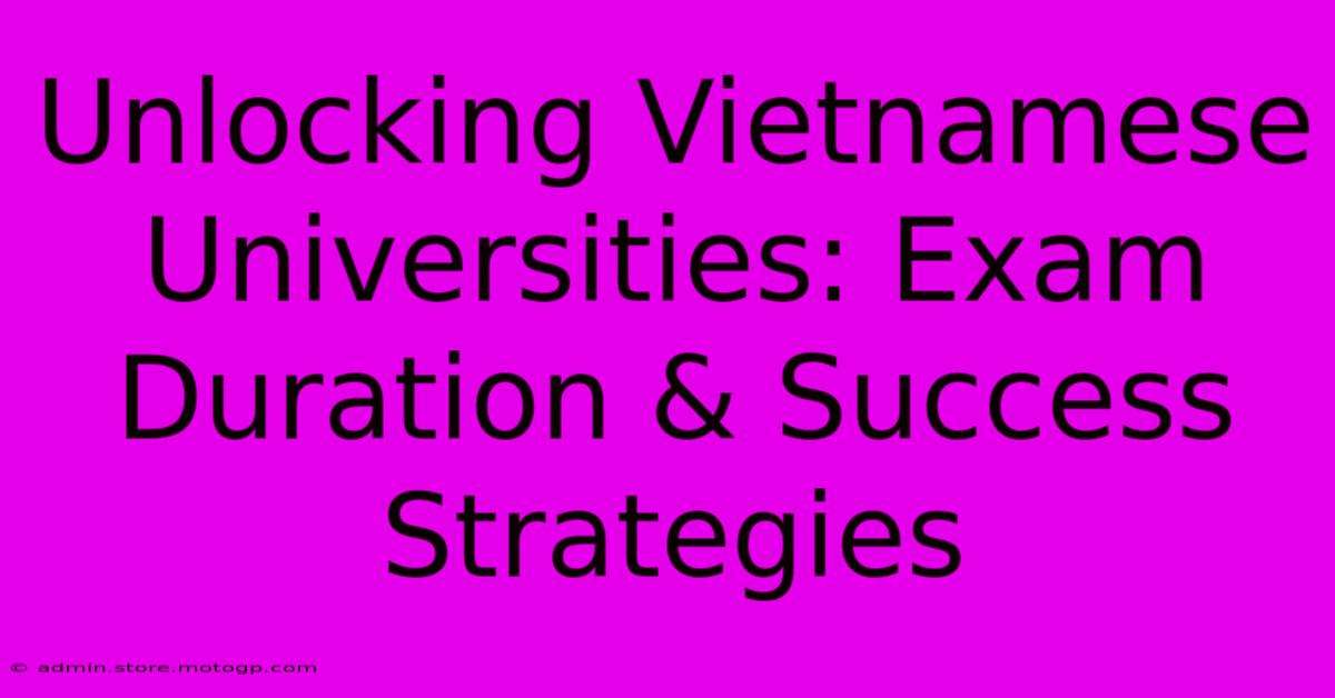 Unlocking Vietnamese Universities: Exam Duration & Success Strategies