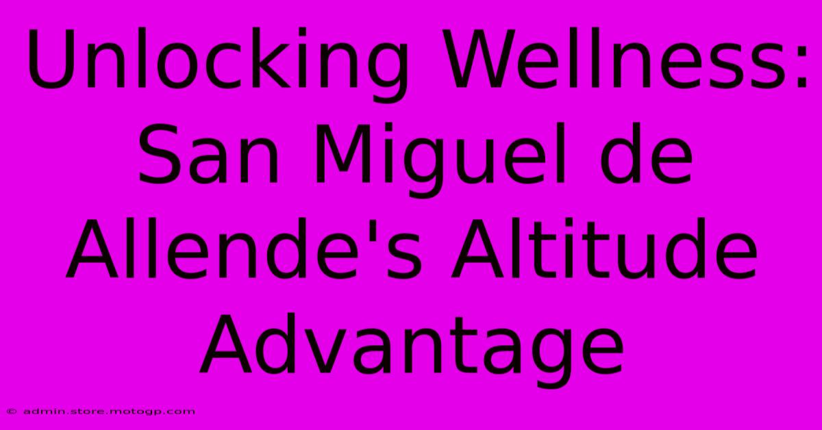 Unlocking Wellness: San Miguel De Allende's Altitude Advantage