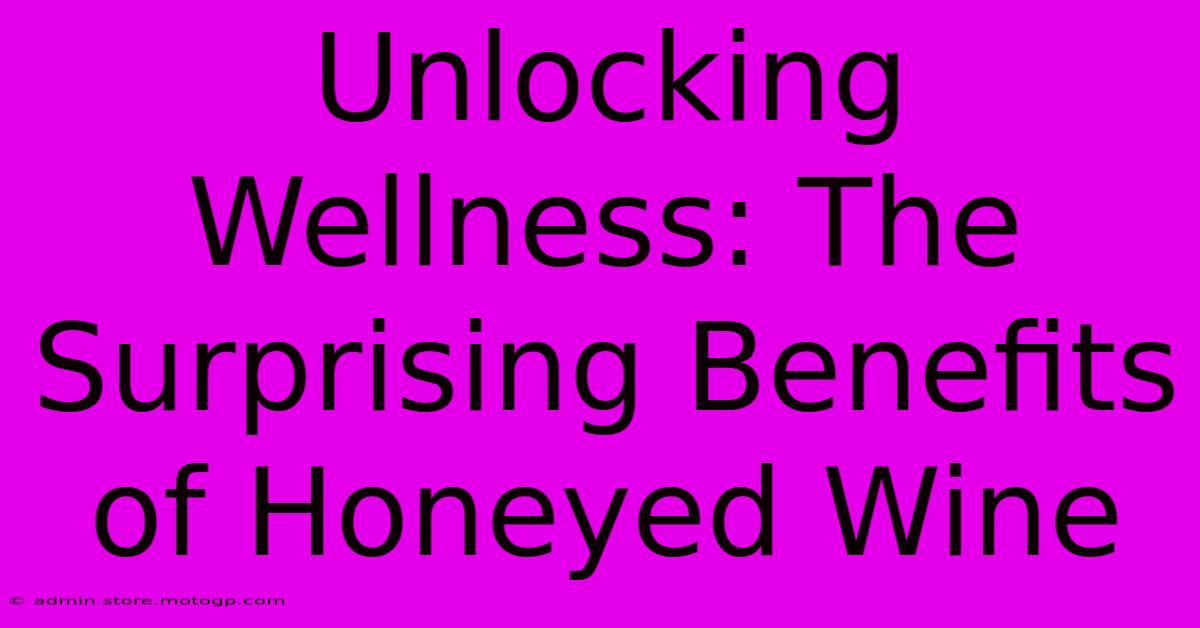 Unlocking Wellness: The Surprising Benefits Of Honeyed Wine