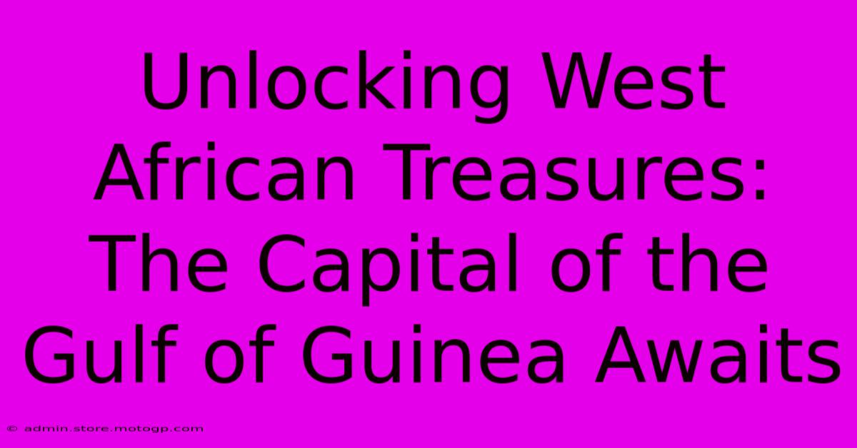 Unlocking West African Treasures: The Capital Of The Gulf Of Guinea Awaits