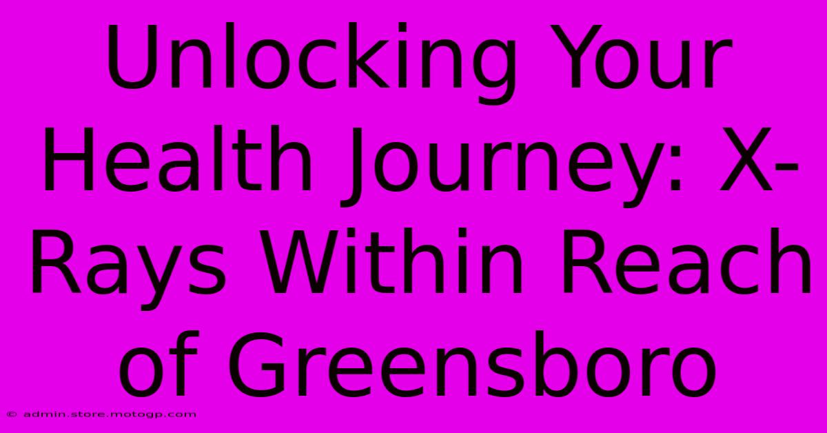 Unlocking Your Health Journey: X-Rays Within Reach Of Greensboro