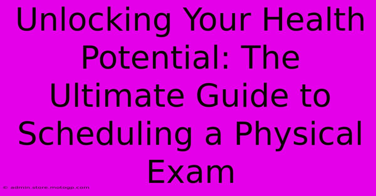 Unlocking Your Health Potential: The Ultimate Guide To Scheduling A Physical Exam