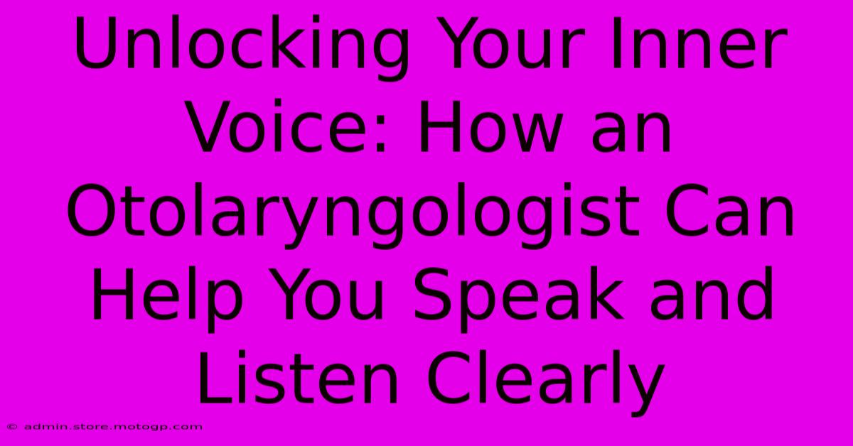 Unlocking Your Inner Voice: How An Otolaryngologist Can Help You Speak And Listen Clearly