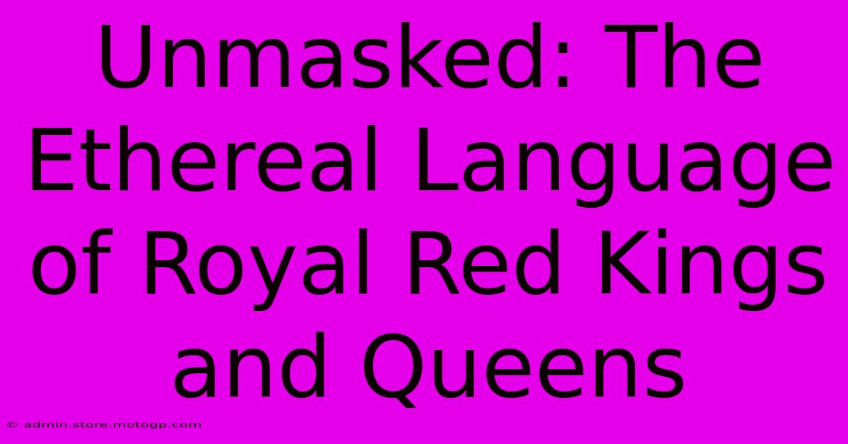 Unmasked: The Ethereal Language Of Royal Red Kings And Queens