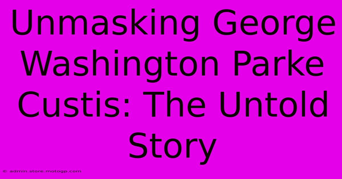 Unmasking George Washington Parke Custis: The Untold Story